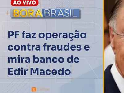 Bora Brasil AO VIVO: PF investiga fraude milionária em banco de Edir Macedo