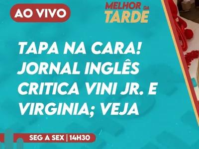 AO VIVO: Jornal inglês detona Vini Jr. e Virginia; veja no Melhor da Tarde